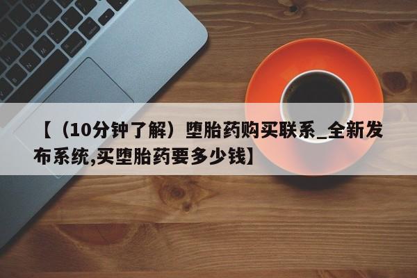 米非米索购买联系方式【（10分钟了解）堕胎药购买联系_全新发布系统,买堕胎药要多少钱】