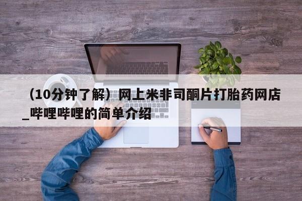 米非米索购买联系方式（10分钟了解）网上米非司酮片打胎药网店_哔哩哔哩的简单介绍