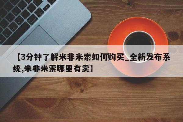 米非米索购买【3分钟了解米非米索如何购买_全新发布系统,米非米索哪里有卖】