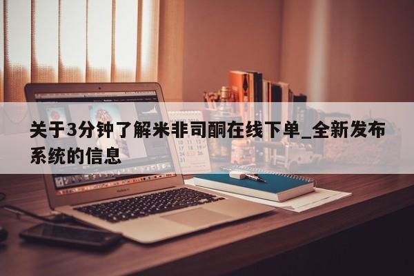 米非米索购买链接联系微信关于3分钟了解米非司酮在线下单_全新发布系统的信息