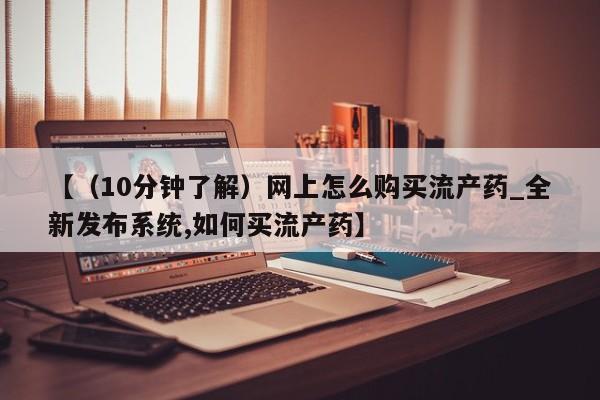 堕胎药【(10分钟了解)网上怎么购买流产药_全新发布系统,如何买流产药】