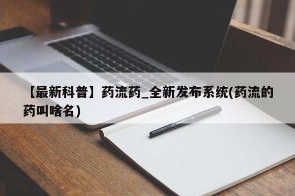米非米索购买联系方式【最新科普】药流药_全新发布系统(药流的药叫啥名)