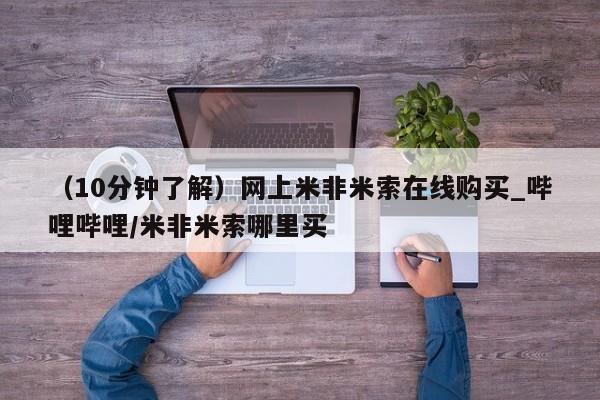 米非米索购买方式（10分钟了解）网上米非米索在线购买_哔哩哔哩/米非米索哪里买