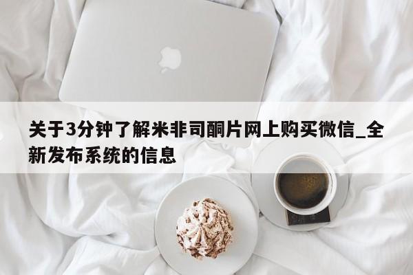 米非米索购买方式关于3分钟了解米非司酮片网上购买微信_全新发布系统的信息