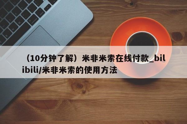 米非米索购买联系方式（10分钟了解）米非米索在线付款_bilibili/米非米索的使用方法