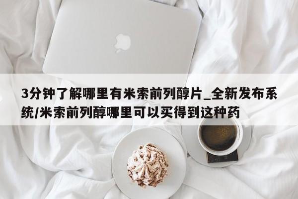 米非米索购买链接联系微信3分钟了解哪里有米索前列醇片_全新发布系统/米索前列醇哪里可以买得到这种药