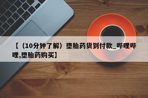 米非米索购买链接联系微信【（10分钟了解）堕胎药货到付款_哔哩哔哩,堕胎药购买】