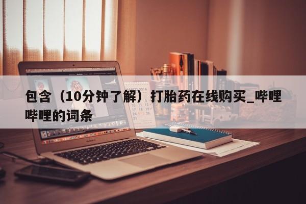 米非米索购买链接联系微信包含（10分钟了解）打胎药在线购买_哔哩哔哩的词条