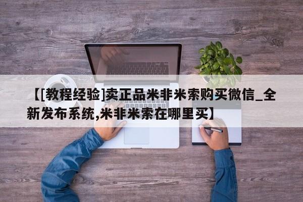米非米索购买链接联系微信【[教程经验]卖正品米非米索购买微信_全新发布系统,米非米索在哪里买】