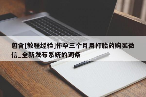 米非米索购买包含[教程经验]怀孕三个月用打胎药购买微信_全新发布系统的词条