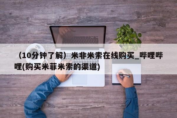 米非米索购买方式（10分钟了解）米非米索在线购买_哔哩哔哩(购买米菲米索的渠道)