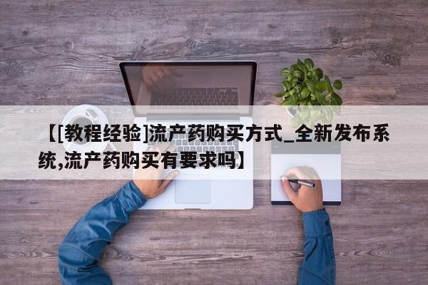 米非司酮私人微信号【[教程经验]流产药购买方式_全新发布系统,流产药购买有要求吗】