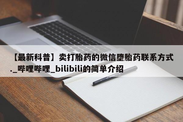 米非米索购买【最新科普】卖打胎药的微信堕胎药联系方式._哔哩哔哩_bilibili的简单介绍