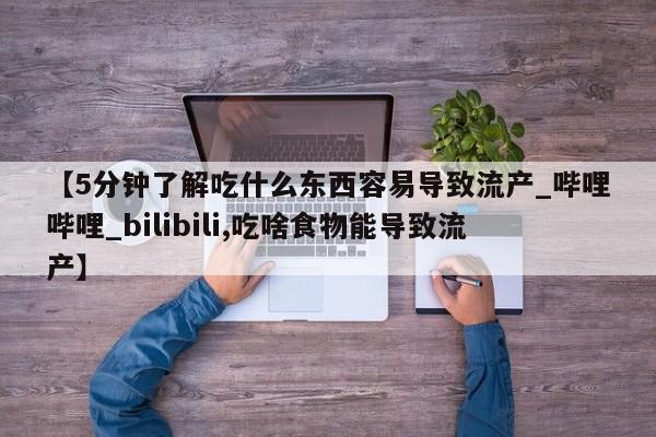 米非米索购买联系方式【5分钟了解吃什么东西容易导致流产_哔哩哔哩_bilibili,吃啥食物能导致流产】