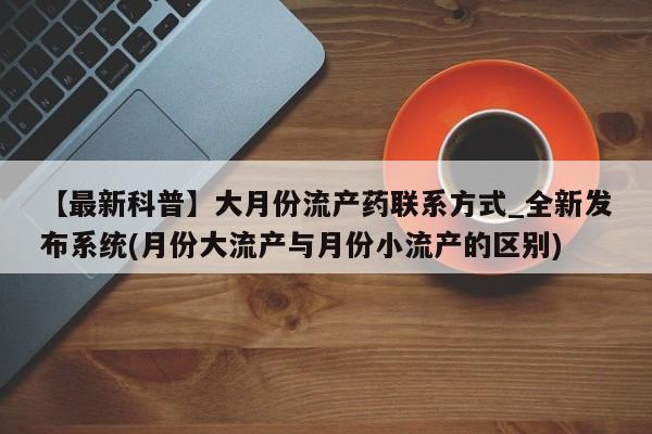 米非司酮私人微信号【最新科普】大月份流产药联系方式_全新发布系统(月份大流产与月份小流产的区别)