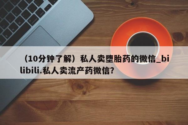 米非米索购买方式（10分钟了解）私人卖堕胎药的微信_bilibili.私人卖流产药微信？