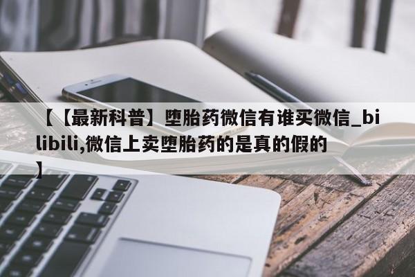 米非米索购买链接联系微信【【最新科普】堕胎药微信有谁买微信_bilibili,微信上卖堕胎药的是真的假的】