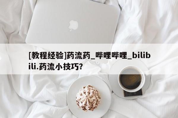 米非司酮私人微信号[教程经验]药流药_哔哩哔哩_bilibili.药流小技巧？