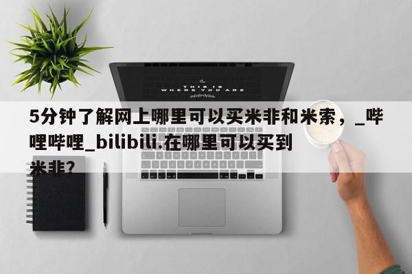 米非司酮私人微信号5分钟了解网上哪里可以买米非和米索，_哔哩哔哩_bilibili.在哪里可以买到米非？