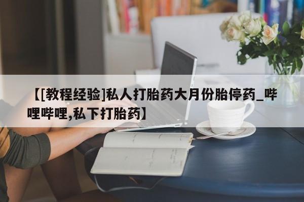 米非米索购买联系【[教程经验]私人打胎药大月份胎停药_哔哩哔哩,私下打胎药】