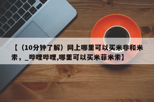 米非司酮私人微信号【（10分钟了解）网上哪里可以买米非和米索，_哔哩哔哩,哪里可以买米菲米索】