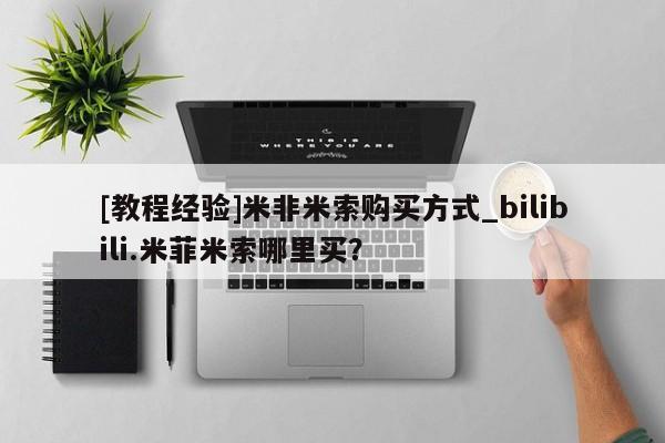 米非司酮私人微信号[教程经验]米非米索购买方式_bilibili.米菲米索哪里买？