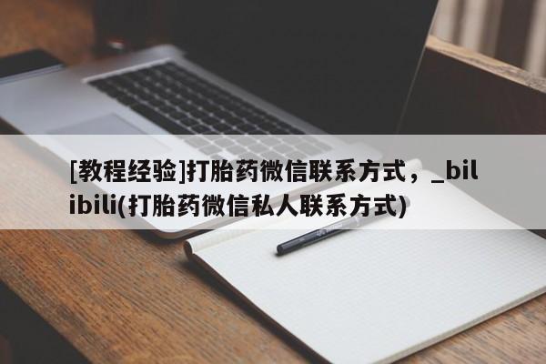 米非司酮私人微信号[教程经验]打胎药微信联系方式，_bilibili(打胎药微信私人联系方式)