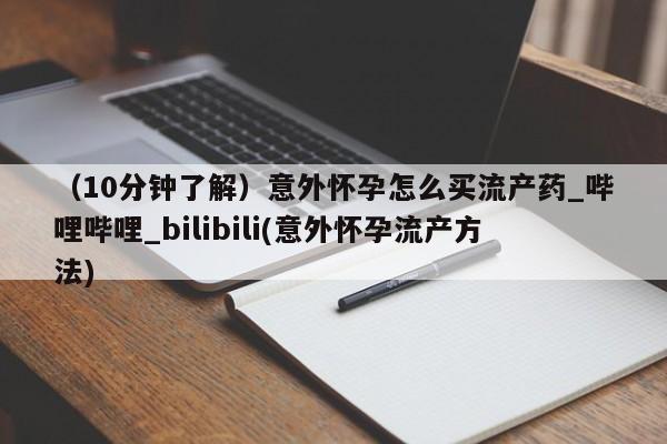 米非米索购买联系方式（10分钟了解）意外怀孕怎么买流产药_哔哩哔哩_bilibili(意外怀孕流产方法)
