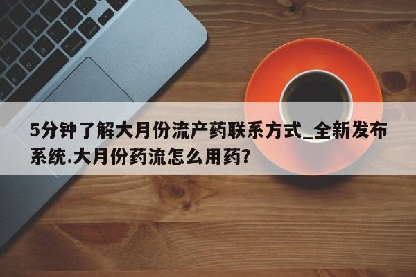 米非米索5分钟了解大月份流产药联系方式_全新发布系统.大月份药流怎么用药？