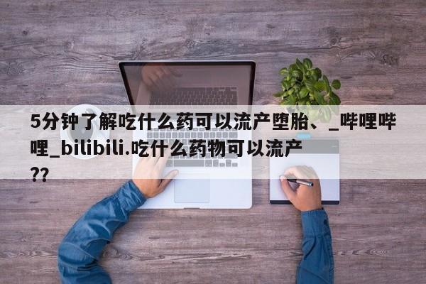 米非司酮私人微信号5分钟了解吃什么药可以流产堕胎、_哔哩哔哩_bilibili.吃什么药物可以流产?？
