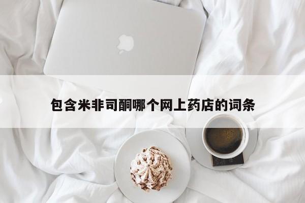 网上米非司酮打胎药官网包含米非司酮哪个网上药店的词条