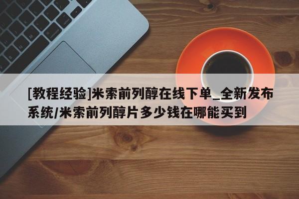 米非米索购买链接联系微信[教程经验]米索前列醇在线下单_全新发布系统/米索前列醇片多少钱在哪能买到