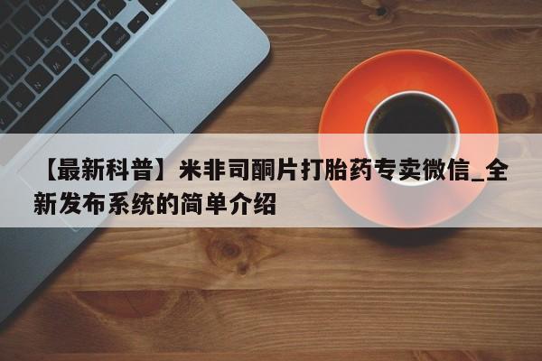 米非米索购买联系方式【最新科普】米非司酮片打胎药专卖微信_全新发布系统的简单介绍