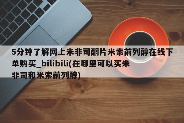 米非米索购买链接联系微信5分钟了解网上米非司酮片米索前列醇在线下单购买_bilibili(在哪里可以买米非司和米索前列醇)