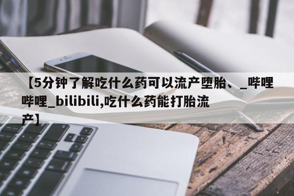 米非司酮私人微信号【5分钟了解吃什么药可以流产堕胎、_哔哩哔哩_bilibili,吃什么药能打胎流产】