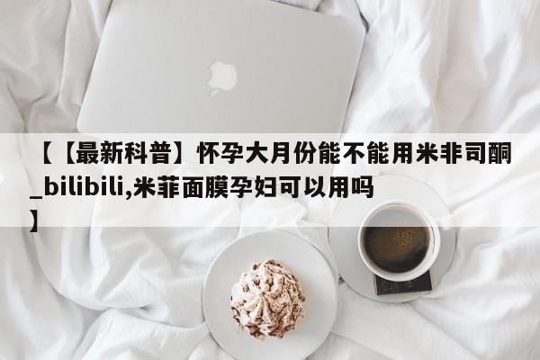 米非米索购买链接联系微信【【最新科普】怀孕大月份能不能用米非司酮_bilibili,米菲面膜孕妇可以用吗】