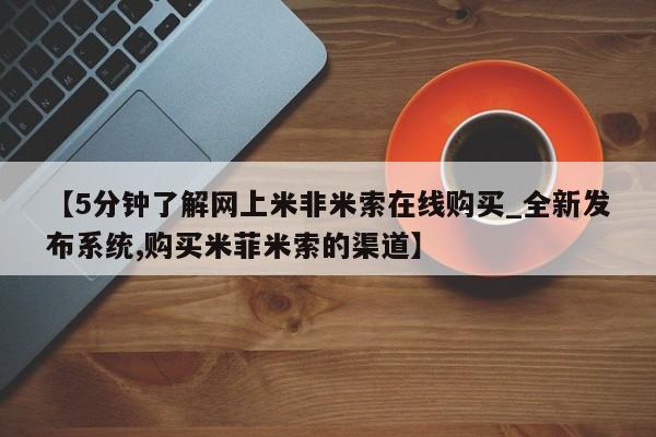 米非米索购买链接联系微信【5分钟了解网上米非米索在线购买_全新发布系统,购买米菲米索的渠道】
