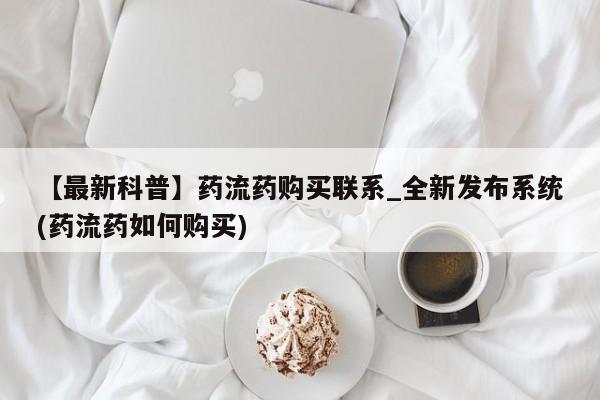 米非米索购买【最新科普】药流药购买联系_全新发布系统(药流药如何购买)