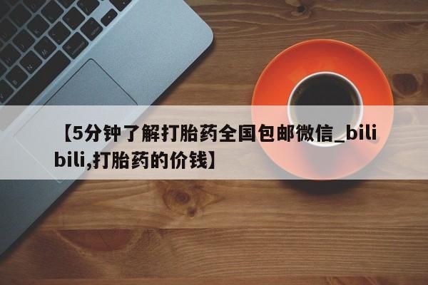 米非米索购买链接联系微信【5分钟了解打胎药全国包邮微信_bilibili,打胎药的价钱】