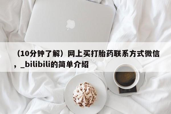 米非司酮私人微信号（10分钟了解）网上买打胎药联系方式微信，_bilibili的简单介绍