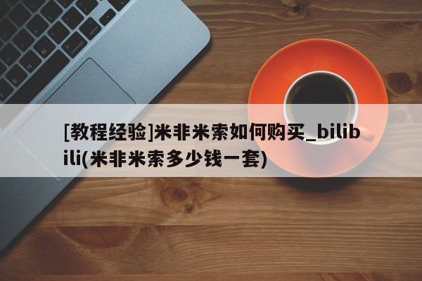 米非米索购买微信[教程经验]米非米索如何购买_bilibili(米非米索多少钱一套)