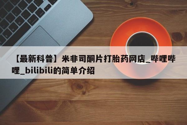 米非米索购买联系方式【最新科普】米非司酮片打胎药网店_哔哩哔哩_bilibili的简单介绍