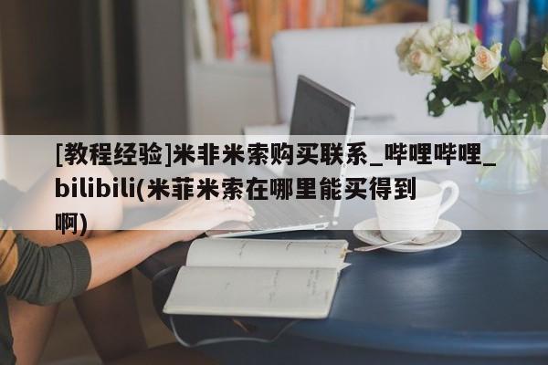 吃什么药可以流产堕胎、[教程经验]米非米索购买联系_哔哩哔哩_bilibili(米菲米索在哪里能买得到啊)