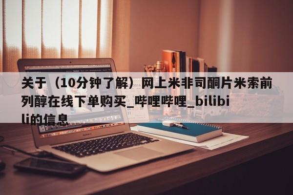 米非米索购买联系方式关于（10分钟了解）网上米非司酮片米索前列醇在线下单购买_哔哩哔哩_bilibili的信息
