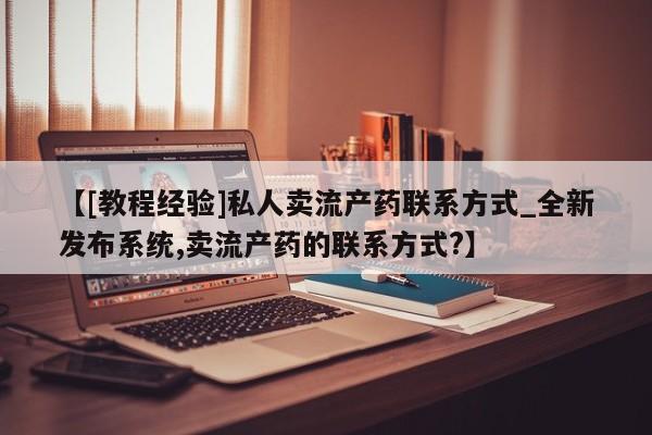 米非米索购买方式【[教程经验]私人卖流产药联系方式_全新发布系统,卖流产药的联系方式?】