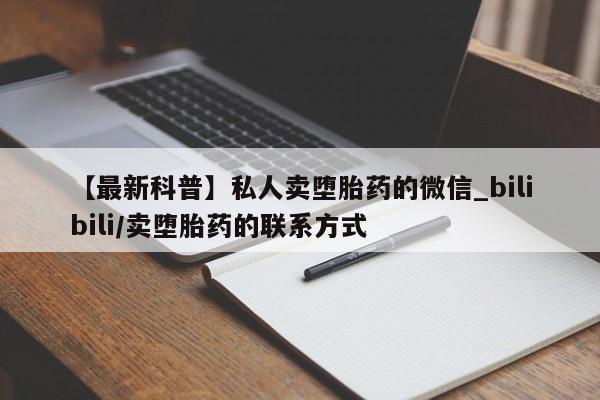 米非司酮私人微信号【最新科普】私人卖堕胎药的微信_bilibili/卖堕胎药的联系方式