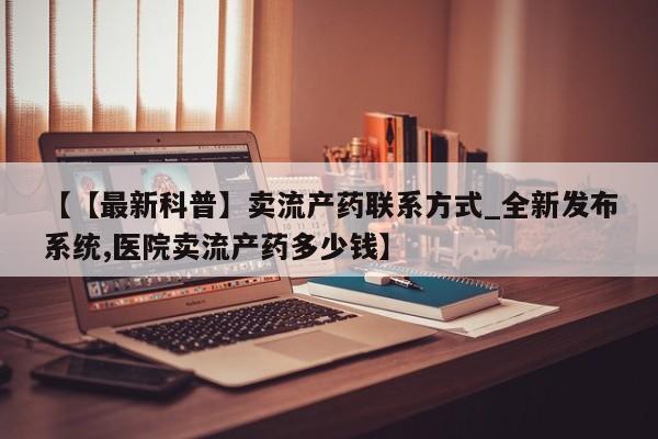 米非司酮私人微信号【【最新科普】卖流产药联系方式_全新发布系统,医院卖流产药多少钱】