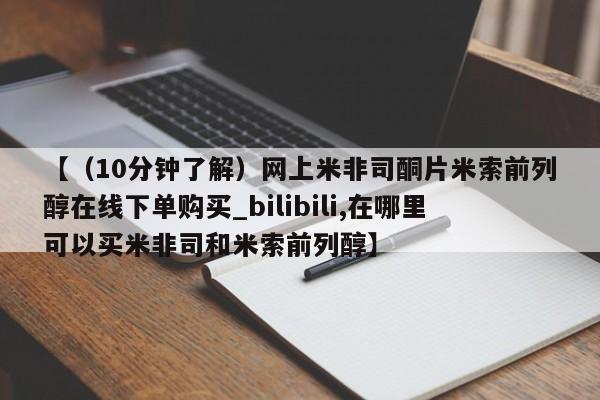 米非米索购买联系【（10分钟了解）网上米非司酮片米索前列醇在线下单购买_bilibili,在哪里可以买米非司和米索前列醇】