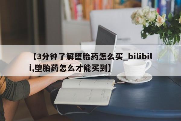 米非司酮私人微信号【3分钟了解堕胎药怎么买_bilibili,堕胎药怎么才能买到】