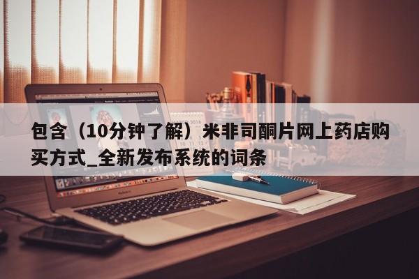 米非米索购买链接联系微信包含（10分钟了解）米非司酮片网上药店购买方式_全新发布系统的词条